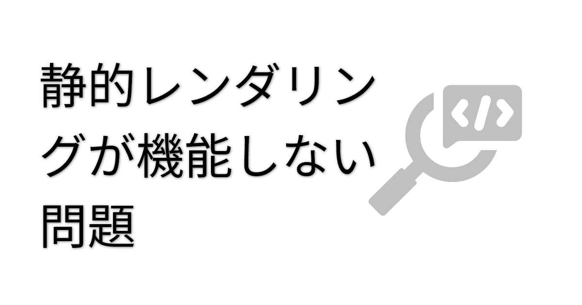 静的レンダリングが機能しない問題 thumbnail